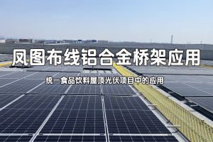 凤图铝合金桥架在上海统一企业饮料食品工厂屋顶光伏项目中的应用