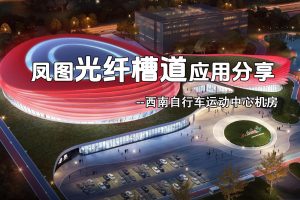 凤图光纤槽道在西南自行车运动中心机房项目中的应用