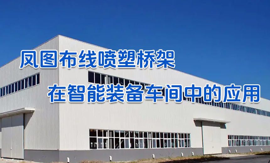 凤图喷塑桥架在智能装备工厂中的应用